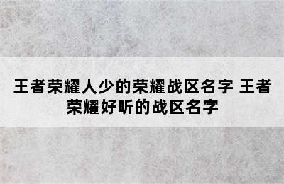 王者荣耀人少的荣耀战区名字 王者荣耀好听的战区名字